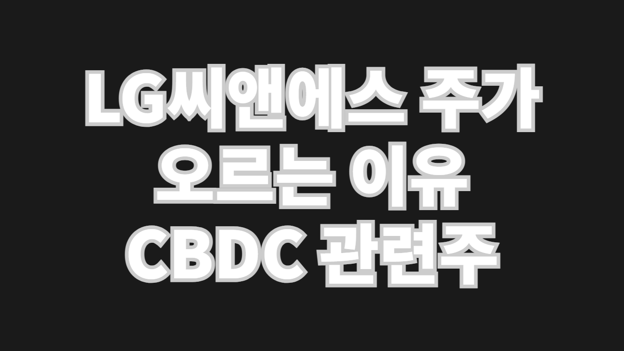 LG씨앤에스 주가 오르는 이유 전망 CBDC 대장주 관련주